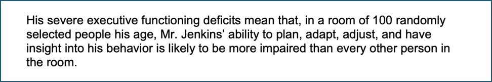Excerpt from Dr. Ouaou's evaluation recording that Mark's ability to plan, adapt, adjust and have insight into his behavior is likely more impaired than every other person in a room of a hundred people his age